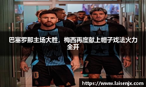 巴塞罗那主场大胜，梅西再度献上帽子戏法火力全开