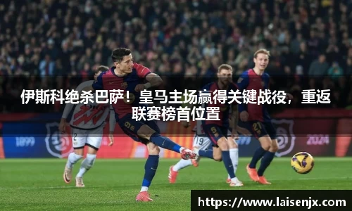 伊斯科绝杀巴萨！皇马主场赢得关键战役，重返联赛榜首位置