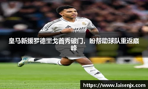 皇马新援罗德里戈首秀破门，盼帮助球队重返巅峰