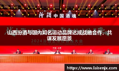 山西汾酒与国内知名运动品牌达成战略合作，共谋发展愿景