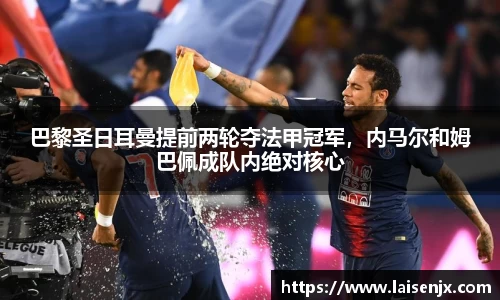巴黎圣日耳曼提前两轮夺法甲冠军，内马尔和姆巴佩成队内绝对核心