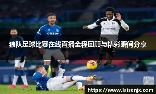 狼队足球比赛在线直播全程回顾与精彩瞬间分享