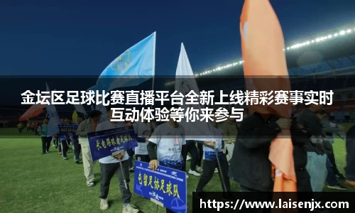 金坛区足球比赛直播平台全新上线精彩赛事实时互动体验等你来参与