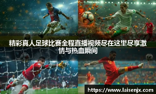 精彩真人足球比赛全程直播视频尽在这里尽享激情与热血瞬间