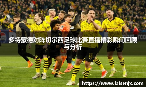 多特蒙德对阵切尔西足球比赛直播精彩瞬间回顾与分析