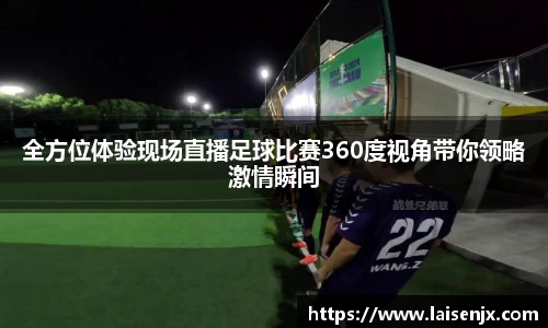 全方位体验现场直播足球比赛360度视角带你领略激情瞬间