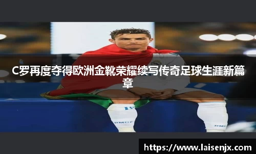 C罗再度夺得欧洲金靴荣耀续写传奇足球生涯新篇章