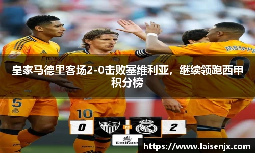 皇家马德里客场2-0击败塞维利亚，继续领跑西甲积分榜