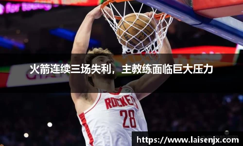 火箭连续三场失利，主教练面临巨大压力