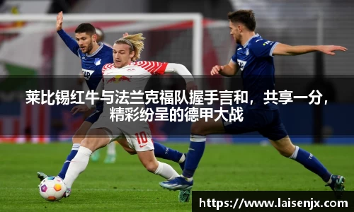 莱比锡红牛与法兰克福队握手言和，共享一分，精彩纷呈的德甲大战